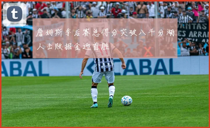 詹姆斯季后赛总得分突破八千分湖人击败掘金迎首胜