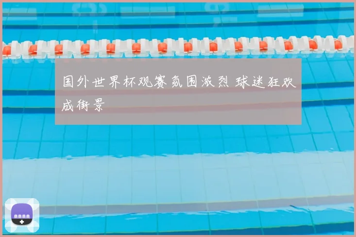 国外世界杯观赛氛围浓烈 球迷狂欢成街景