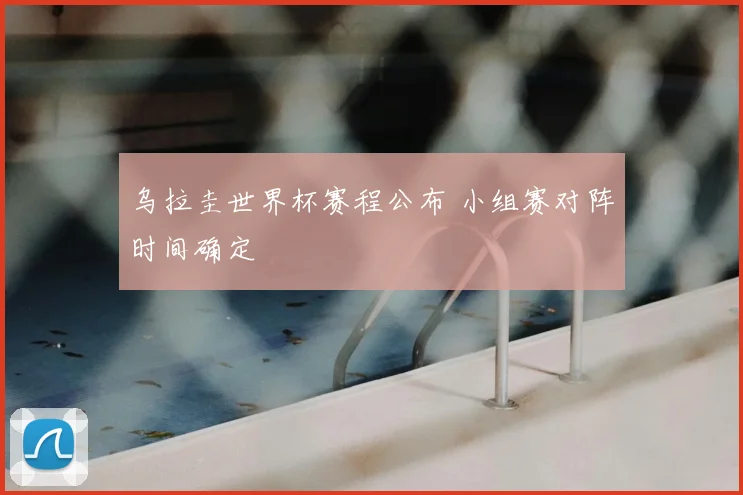 乌拉圭世界杯赛程公布 小组赛对阵时间确定