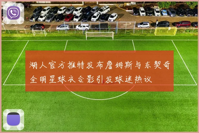湖人官方推特发布詹姆斯与东契奇全明星球衣合影引发球迷热议