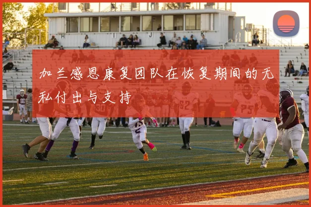 加兰感恩康复团队在恢复期间的无私付出与支持