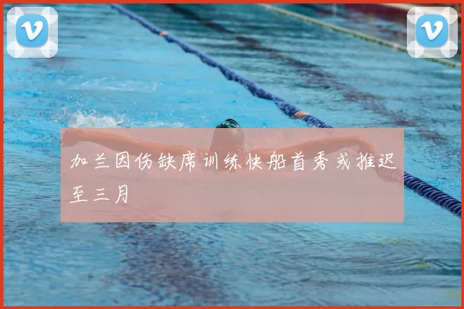 加兰因伤缺席训练快船首秀或推迟至三月