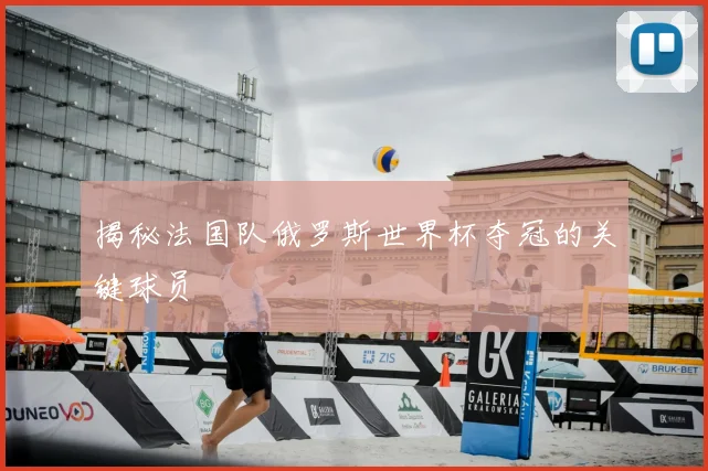揭秘法国队俄罗斯世界杯夺冠的关键球员