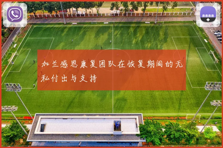 加兰感恩康复团队在恢复期间的无私付出与支持