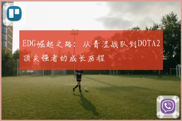 EDG崛起之路:从青涩战队到DOTA2顶尖强者的成长历程