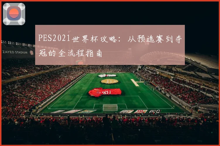 PES2021世界杯攻略:从预选赛到夺冠的全流程指南