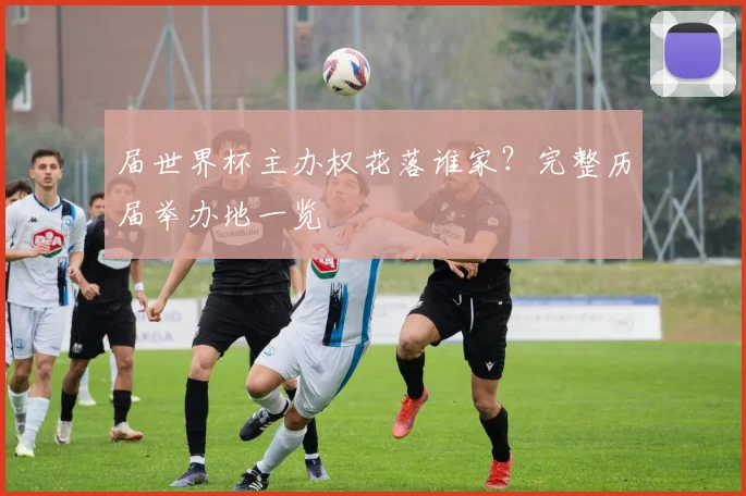 届世界杯主办权花落谁家？完整历届举办地一览