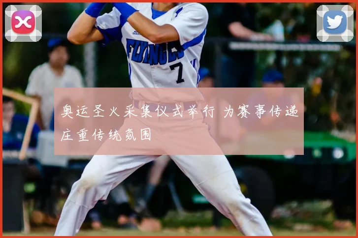 奥运圣火采集仪式举行 为赛事传递庄重传统氛围