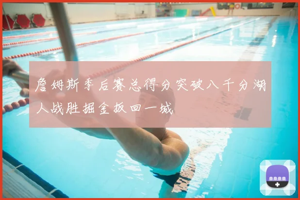 詹姆斯季后赛总得分突破八千分湖人战胜掘金扳回一城