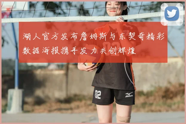 湖人官方发布詹姆斯与东契奇精彩数据海报携手发力共创辉煌