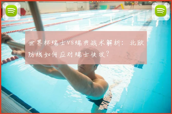 世界杯瑞士vs瑞典战术解析：北欧防线如何应对瑞士快攻？