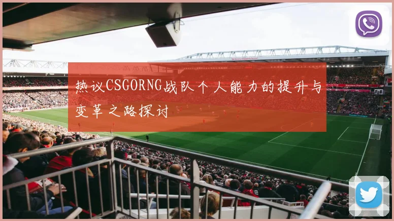 热议CSGORNG战队个人能力的提升与变革之路探讨