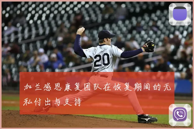 加兰感恩康复团队在恢复期间的无私付出与支持