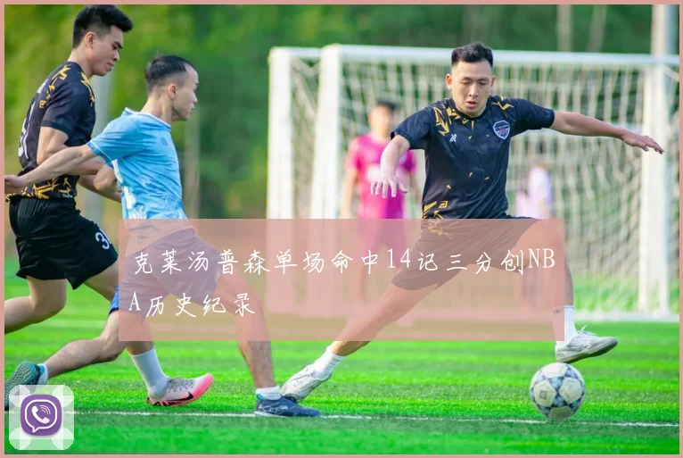 克莱汤普森单场命中14记三分创NBA历史纪录