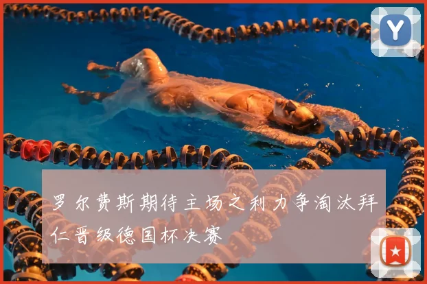 罗尔费斯期待主场之利力争淘汰拜仁晋级德国杯决赛