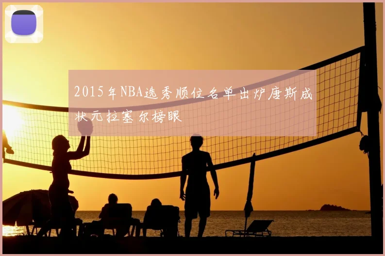2015年NBA选秀顺位名单出炉唐斯成状元拉塞尔榜眼