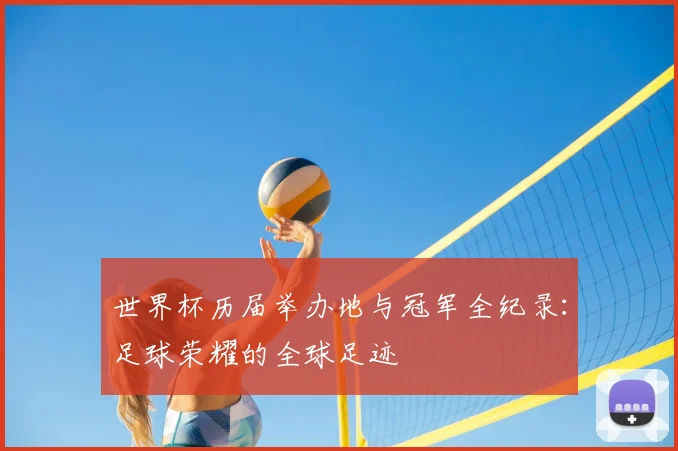 世界杯历届举办地与冠军全纪录:足球荣耀的全球足迹