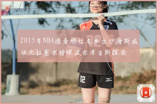 2015年NBA选秀顺位名单出炉唐斯成状元拉塞尔榜眼波尔津吉斯探花