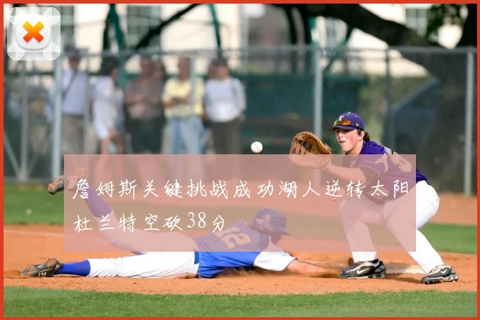 詹姆斯关键挑战成功湖人逆转太阳杜兰特空砍38分