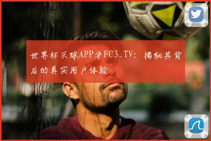世界杯买球APP学FC3_TV：揭秘其背后的真实用户体验