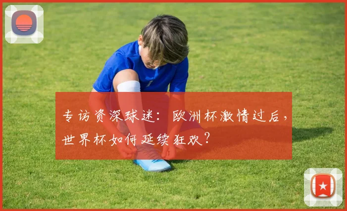 专访资深球迷：欧洲杯激情过后，世界杯如何延续狂欢？