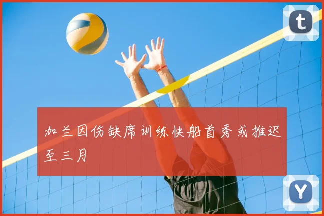 加兰因伤缺席训练快船首秀或推迟至三月