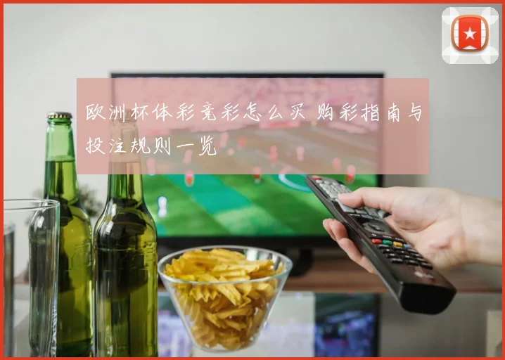 欧洲杯体彩竞彩怎么买 购彩指南与投注规则一览