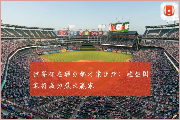 世界杯名额分配方案出炉：这些国家将成为最大赢家