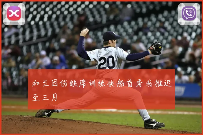 加兰因伤缺席训练快船首秀或推迟至三月