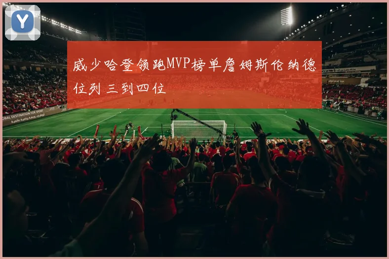 威少哈登领跑MVP榜单詹姆斯伦纳德位列三到四位