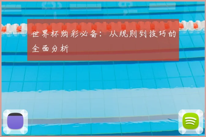 世界杯购彩必备：从规则到技巧的全面分析