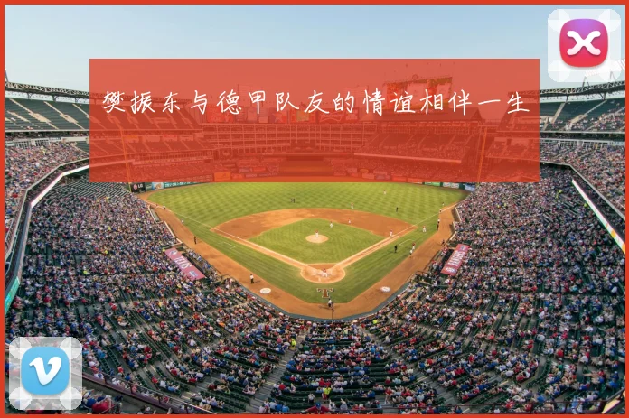 樊振东与德甲队友的情谊相伴一生