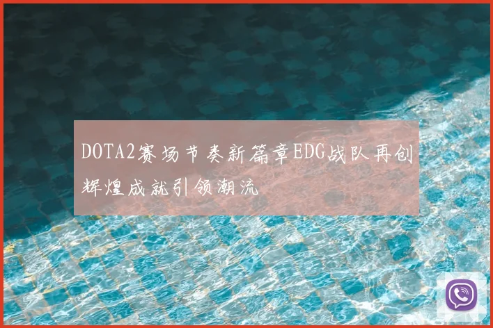 DOTA2赛场节奏新篇章EDG战队再创辉煌成就引领潮流