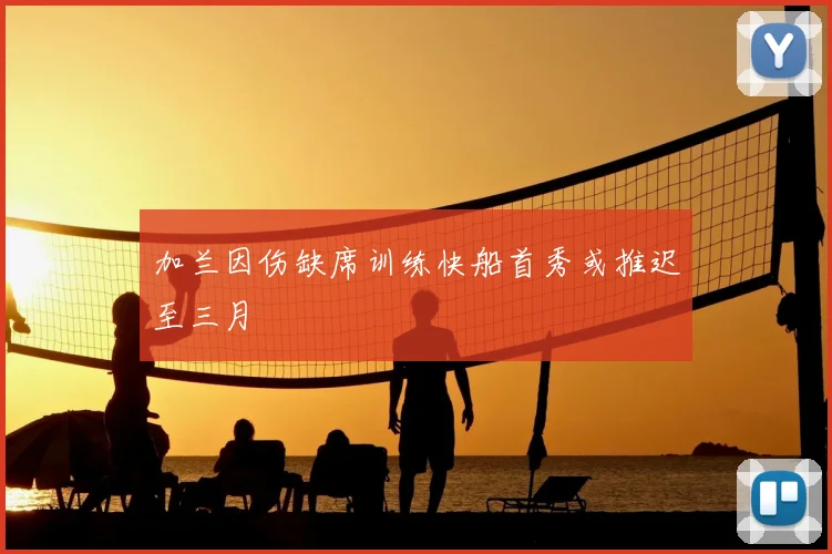 加兰因伤缺席训练快船首秀或推迟至三月