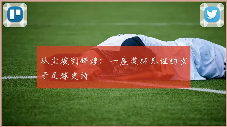从尘埃到辉煌：一座奖杯见证的女子足球史诗