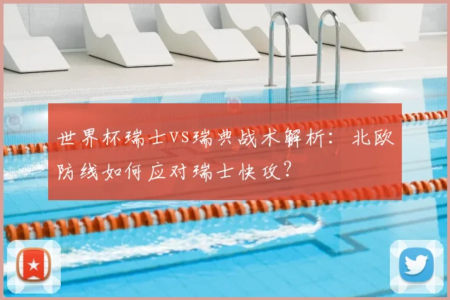 世界杯瑞士vs瑞典战术解析：北欧防线如何应对瑞士快攻？