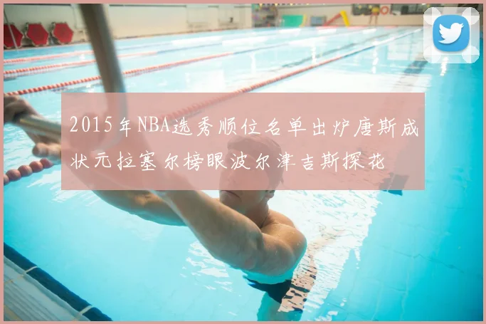 2015年NBA选秀顺位名单出炉唐斯成状元拉塞尔榜眼波尔津吉斯探花