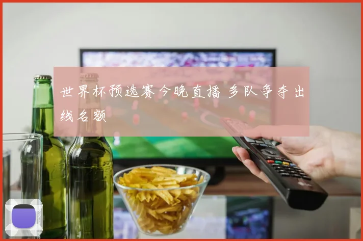世界杯预选赛今晚直播 多队争夺出线名额