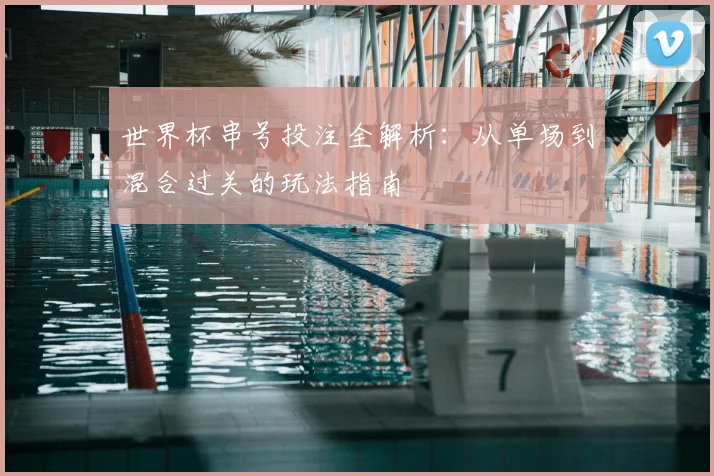 世界杯串号投注全解析：从单场到混合过关的玩法指南