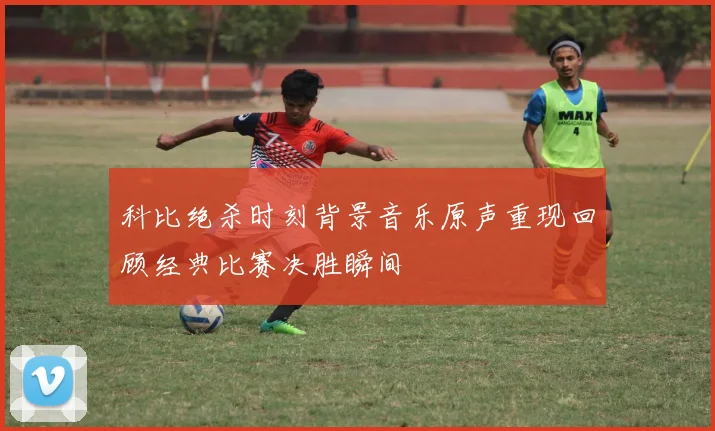 科比绝杀时刻背景音乐原声重现回顾经典比赛决胜瞬间