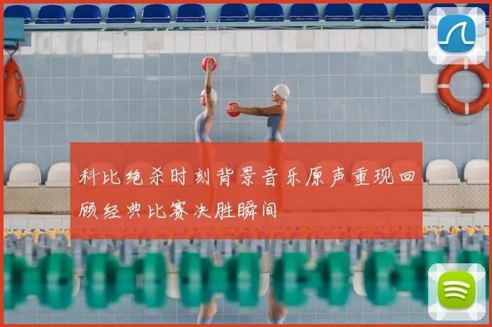 科比绝杀时刻背景音乐原声重现回顾经典比赛决胜瞬间