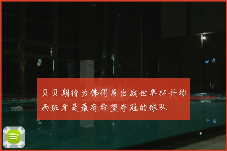贝贝期待为佛得角出战世界杯并称西班牙是最有希望夺冠的球队
