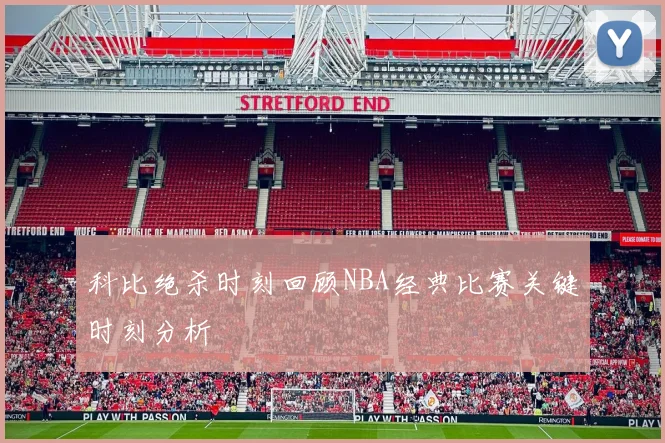 科比绝杀时刻回顾NBA经典比赛关键时刻分析