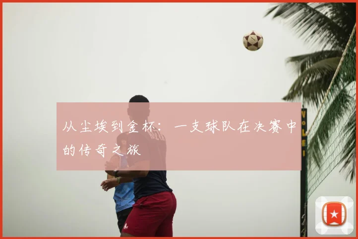 从尘埃到金杯：一支球队在决赛中的传奇之旅