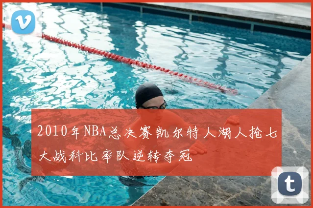 2010年NBA总决赛凯尔特人湖人抢七大战科比率队逆转夺冠
