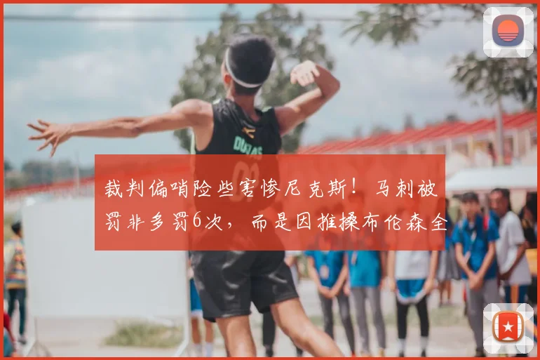 裁判偏哨险些害惨尼克斯！马刺被罚非多罚6次，而是因推搡布伦森全场皆有_比赛_罚球_雷霆
