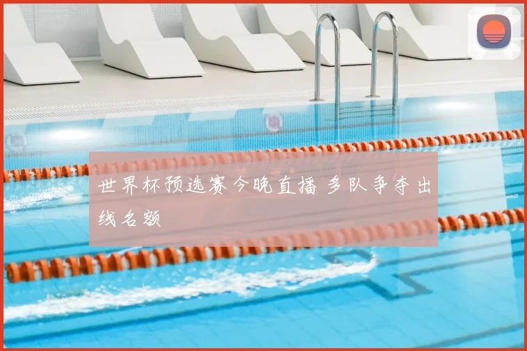 世界杯预选赛今晚直播 多队争夺出线名额