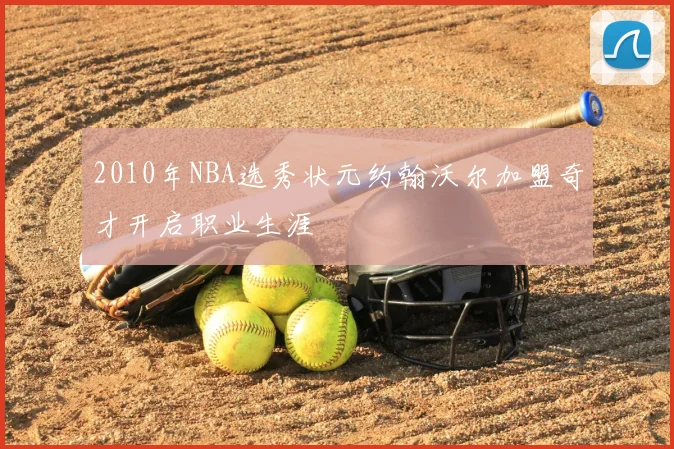 2010年NBA选秀状元约翰沃尔加盟奇才开启职业生涯