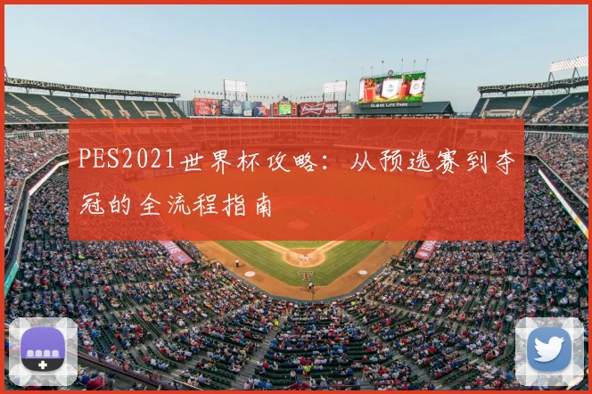 PES2021世界杯攻略:从预选赛到夺冠的全流程指南