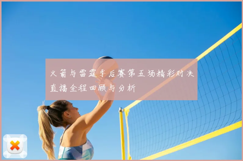 火箭与雷霆季后赛第五场精彩对决直播全程回顾与分析